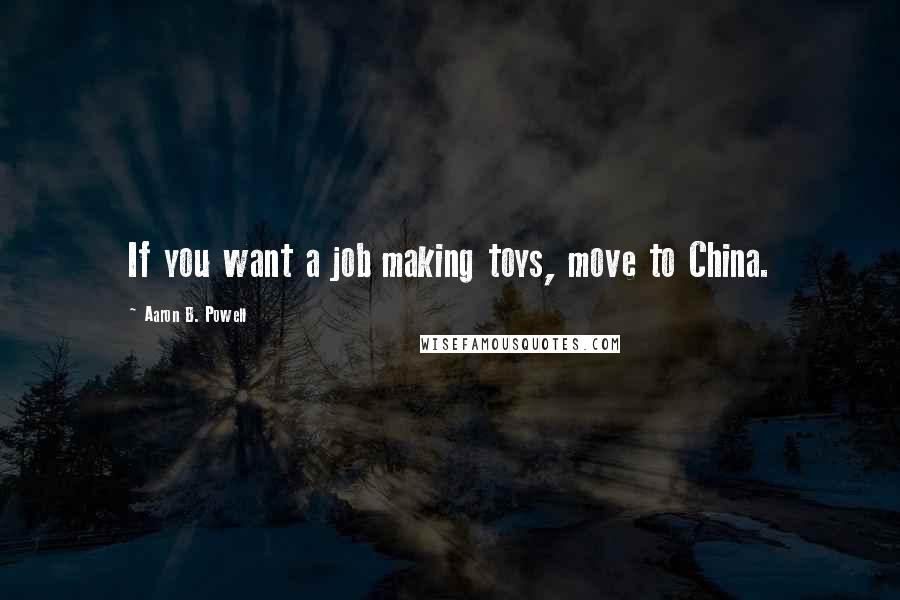 Aaron B. Powell Quotes: If you want a job making toys, move to China.