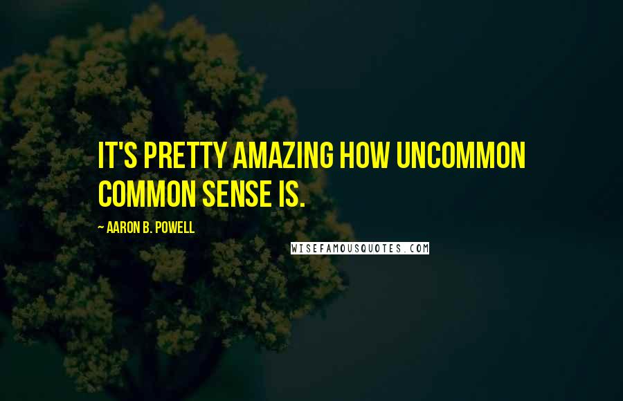 Aaron B. Powell Quotes: It's pretty amazing how uncommon common sense is.