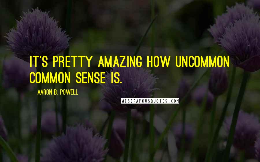 Aaron B. Powell Quotes: It's pretty amazing how uncommon common sense is.