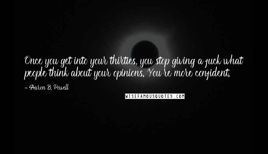 Aaron B. Powell Quotes: Once you get into your thirties, you stop giving a fuck what people think about your opinions. You're more confident.