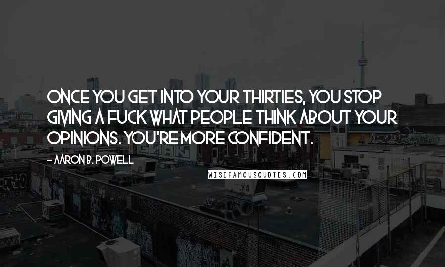 Aaron B. Powell Quotes: Once you get into your thirties, you stop giving a fuck what people think about your opinions. You're more confident.