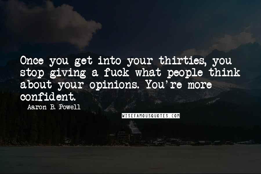 Aaron B. Powell Quotes: Once you get into your thirties, you stop giving a fuck what people think about your opinions. You're more confident.