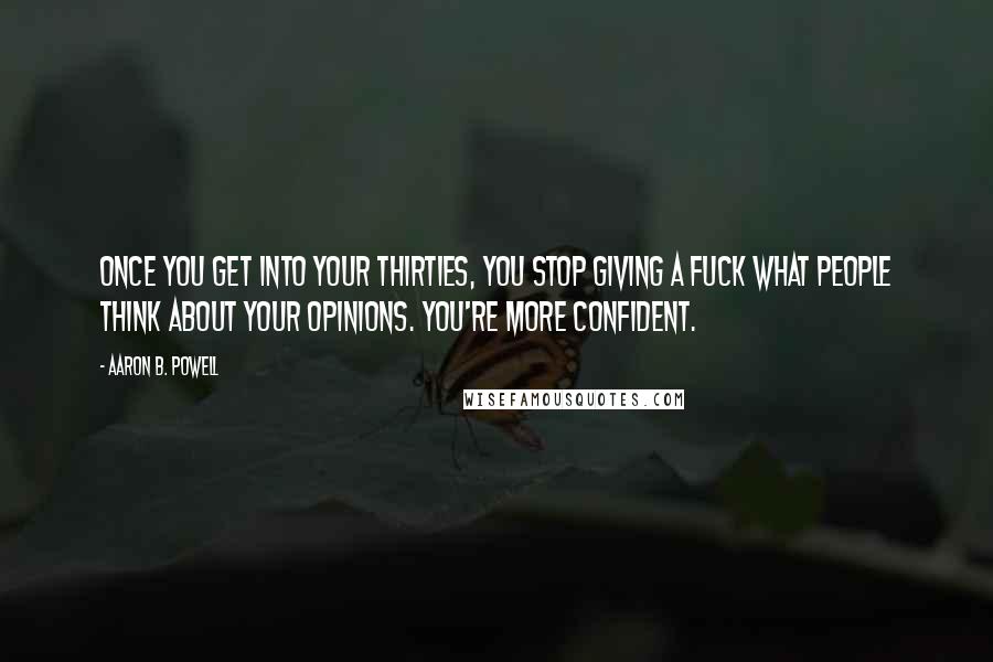 Aaron B. Powell Quotes: Once you get into your thirties, you stop giving a fuck what people think about your opinions. You're more confident.