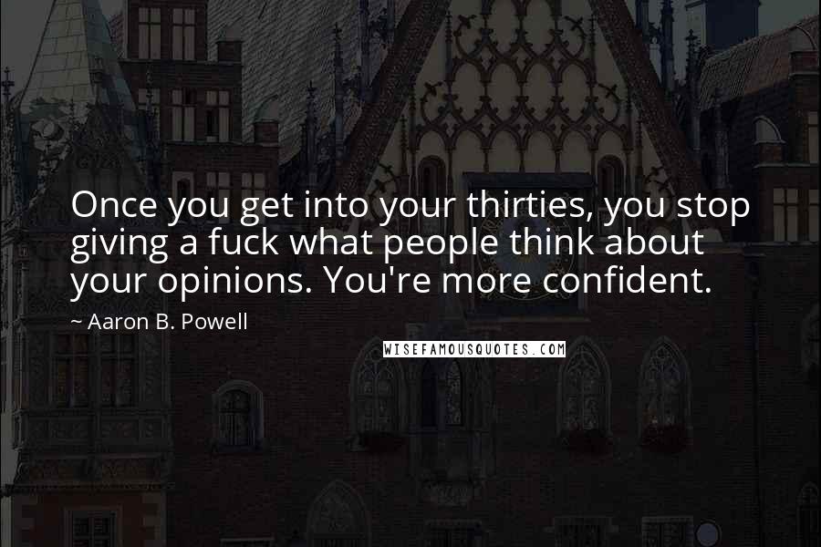 Aaron B. Powell Quotes: Once you get into your thirties, you stop giving a fuck what people think about your opinions. You're more confident.