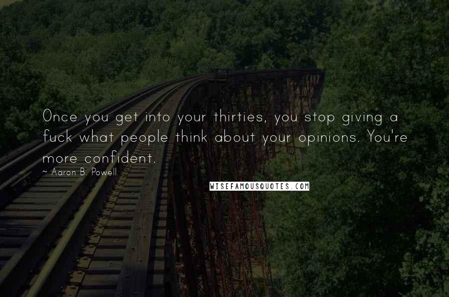 Aaron B. Powell Quotes: Once you get into your thirties, you stop giving a fuck what people think about your opinions. You're more confident.