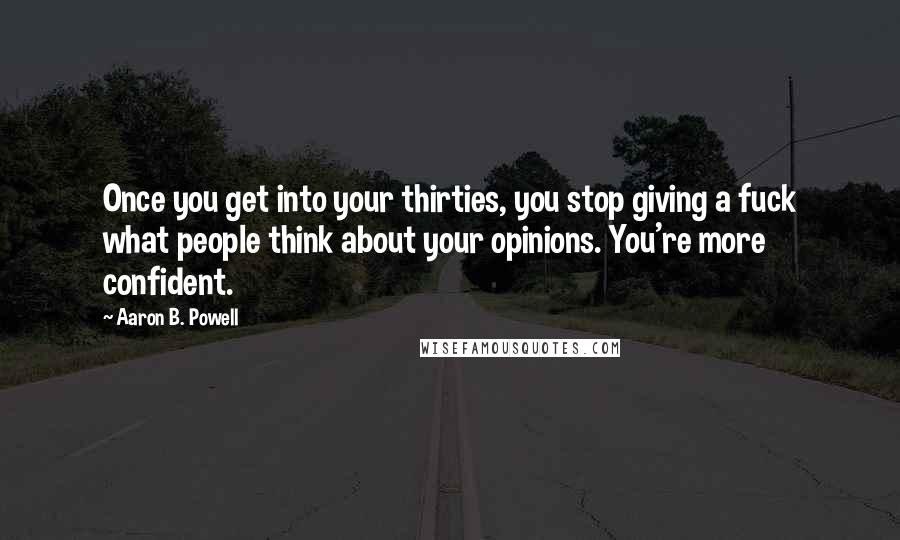 Aaron B. Powell Quotes: Once you get into your thirties, you stop giving a fuck what people think about your opinions. You're more confident.