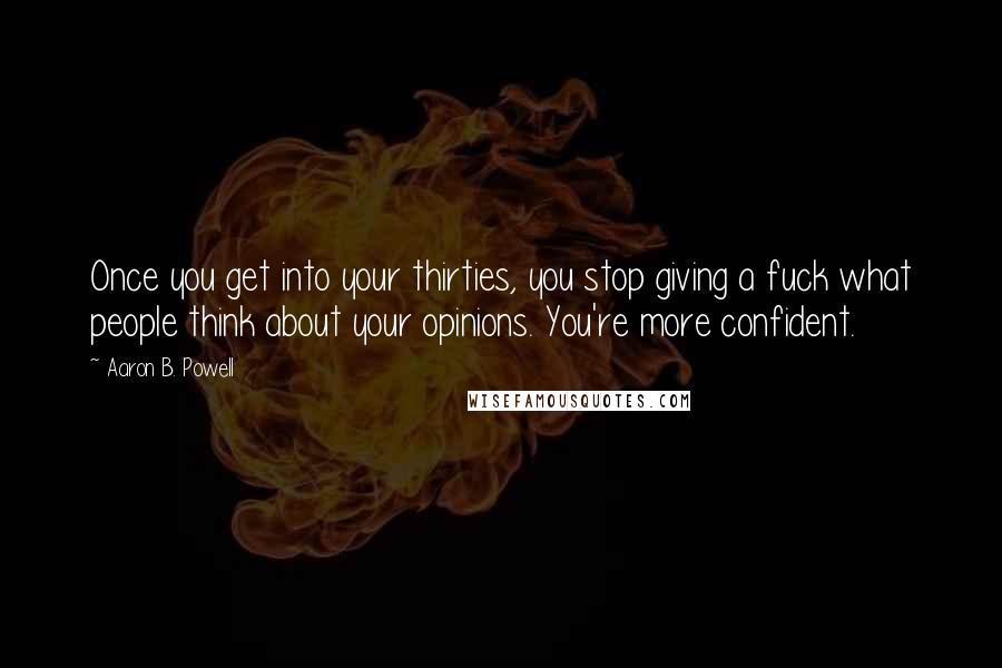 Aaron B. Powell Quotes: Once you get into your thirties, you stop giving a fuck what people think about your opinions. You're more confident.