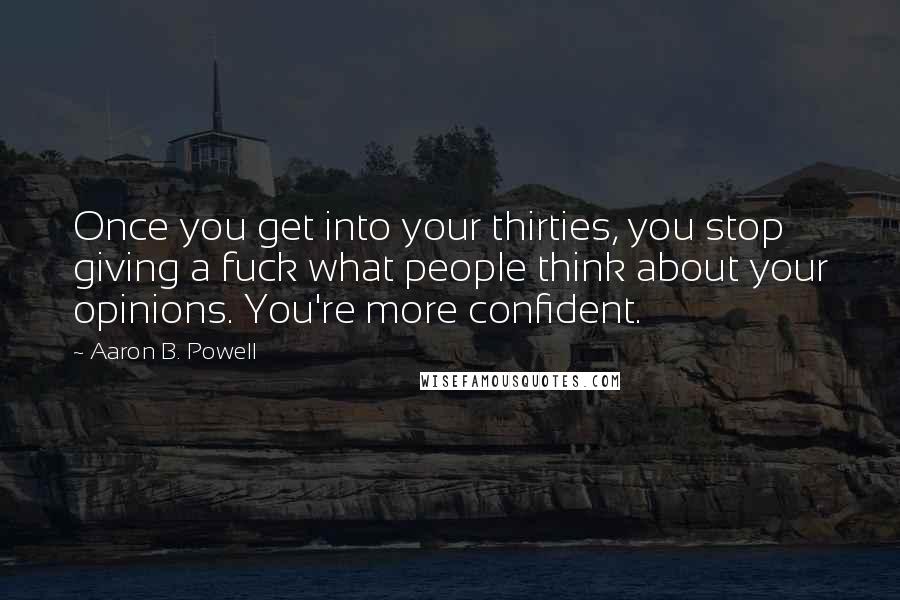 Aaron B. Powell Quotes: Once you get into your thirties, you stop giving a fuck what people think about your opinions. You're more confident.