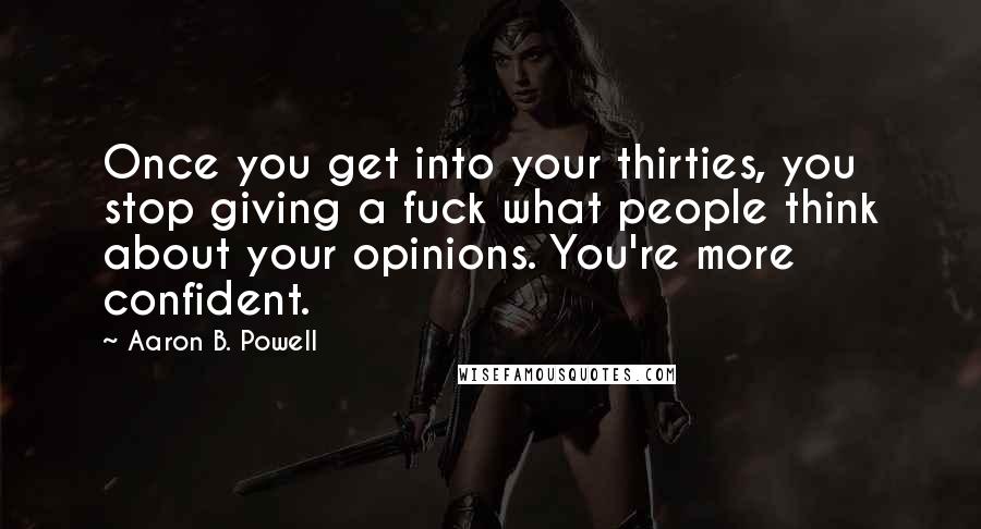 Aaron B. Powell Quotes: Once you get into your thirties, you stop giving a fuck what people think about your opinions. You're more confident.