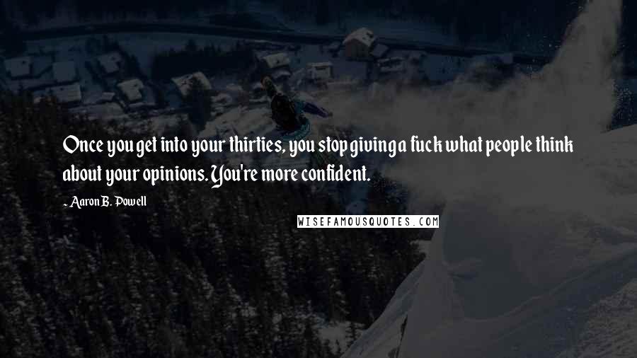 Aaron B. Powell Quotes: Once you get into your thirties, you stop giving a fuck what people think about your opinions. You're more confident.