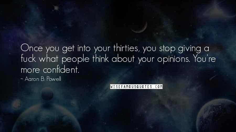 Aaron B. Powell Quotes: Once you get into your thirties, you stop giving a fuck what people think about your opinions. You're more confident.