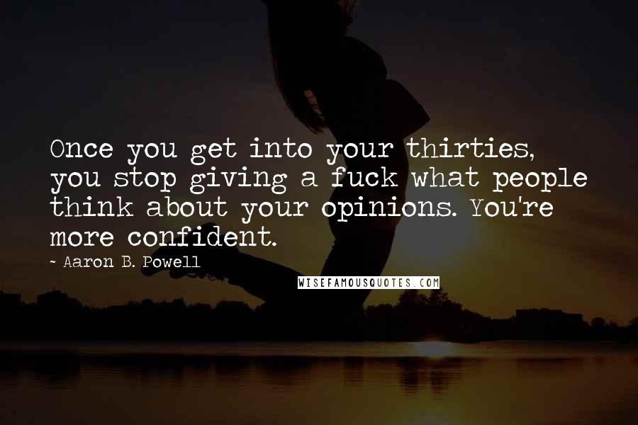 Aaron B. Powell Quotes: Once you get into your thirties, you stop giving a fuck what people think about your opinions. You're more confident.