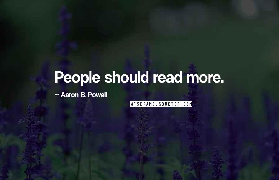 Aaron B. Powell Quotes: People should read more.