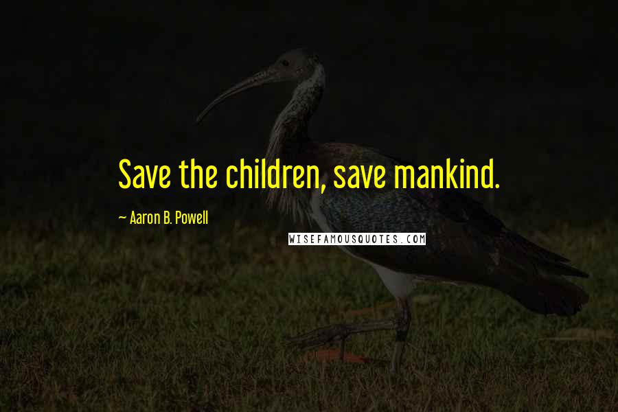 Aaron B. Powell Quotes: Save the children, save mankind.