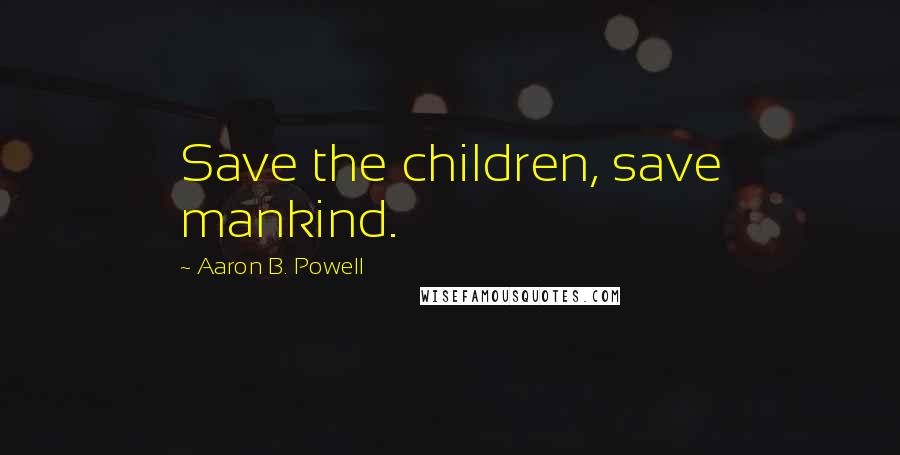 Aaron B. Powell Quotes: Save the children, save mankind.