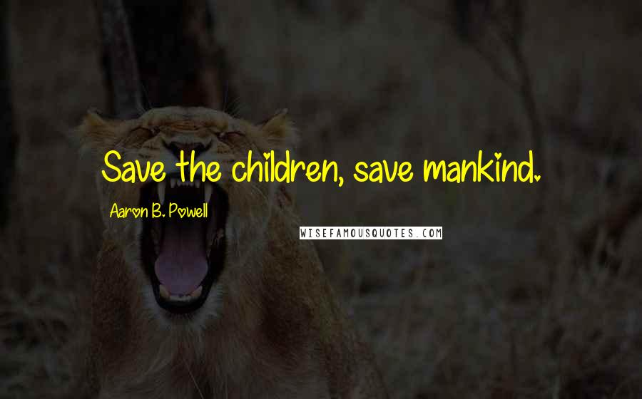 Aaron B. Powell Quotes: Save the children, save mankind.