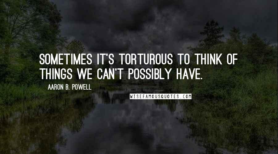 Aaron B. Powell Quotes: Sometimes it's torturous to think of things we can't possibly have.