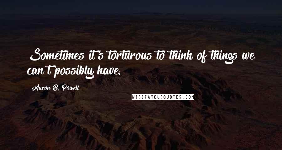 Aaron B. Powell Quotes: Sometimes it's torturous to think of things we can't possibly have.