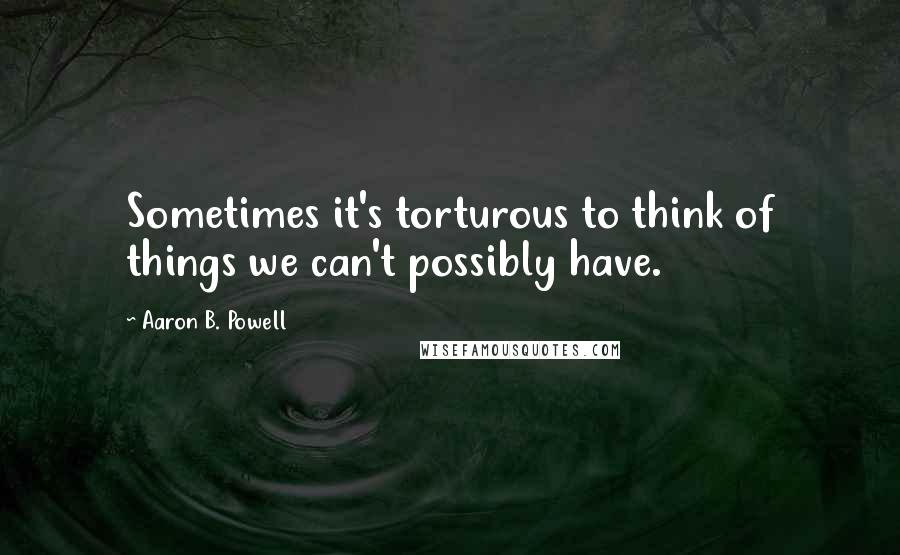 Aaron B. Powell Quotes: Sometimes it's torturous to think of things we can't possibly have.