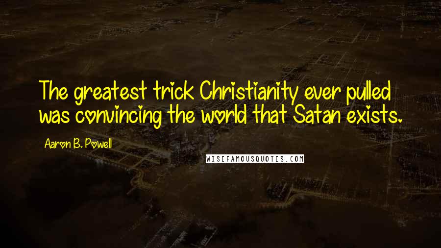Aaron B. Powell Quotes: The greatest trick Christianity ever pulled was convincing the world that Satan exists.