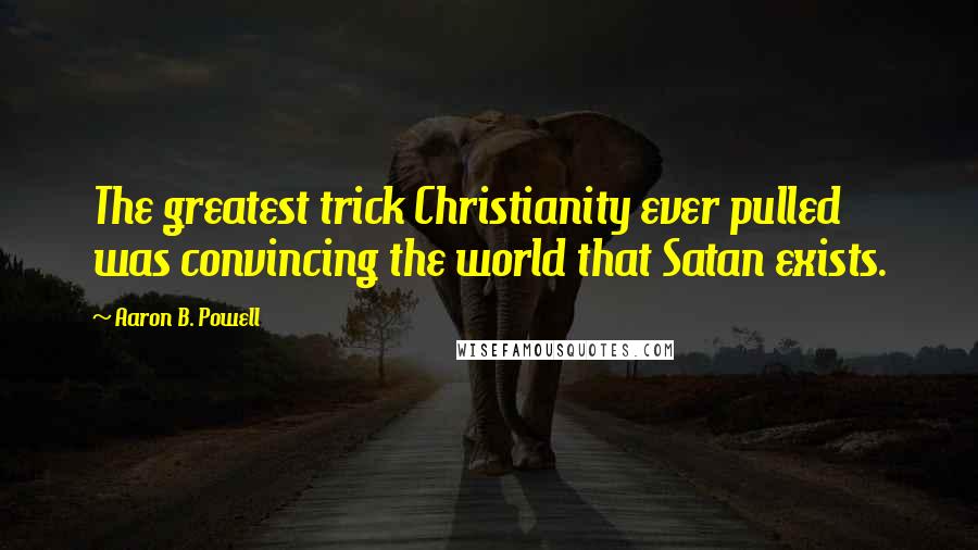 Aaron B. Powell Quotes: The greatest trick Christianity ever pulled was convincing the world that Satan exists.