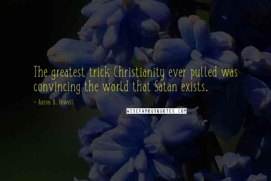 Aaron B. Powell Quotes: The greatest trick Christianity ever pulled was convincing the world that Satan exists.