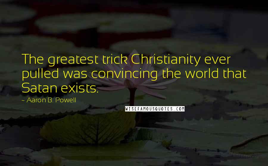 Aaron B. Powell Quotes: The greatest trick Christianity ever pulled was convincing the world that Satan exists.