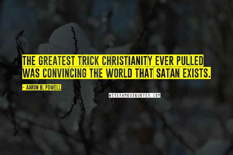 Aaron B. Powell Quotes: The greatest trick Christianity ever pulled was convincing the world that Satan exists.