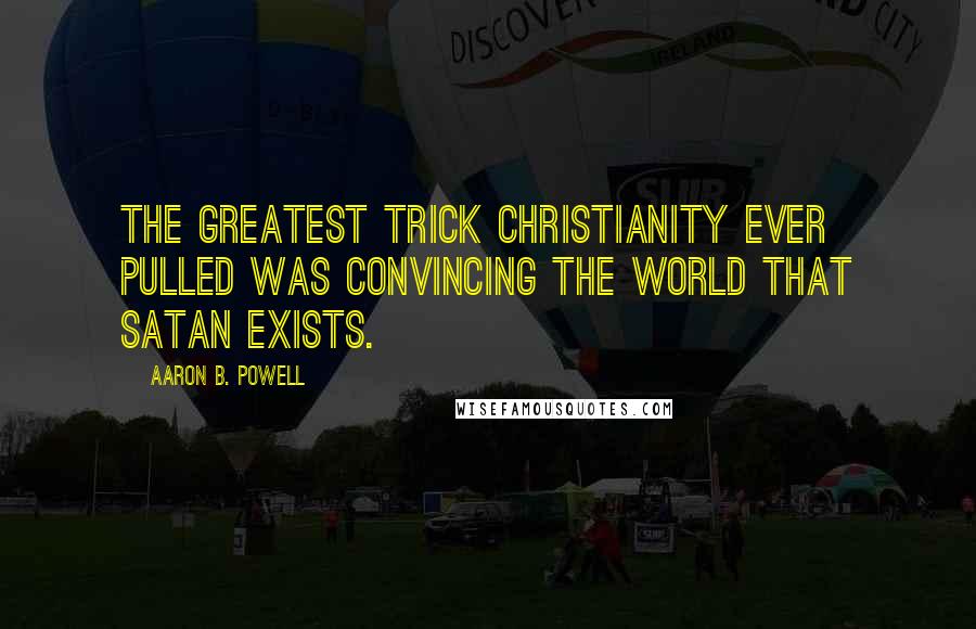 Aaron B. Powell Quotes: The greatest trick Christianity ever pulled was convincing the world that Satan exists.