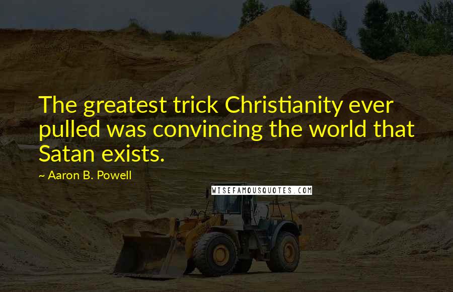 Aaron B. Powell Quotes: The greatest trick Christianity ever pulled was convincing the world that Satan exists.