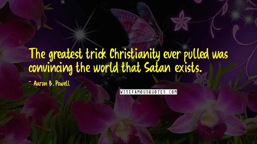 Aaron B. Powell Quotes: The greatest trick Christianity ever pulled was convincing the world that Satan exists.