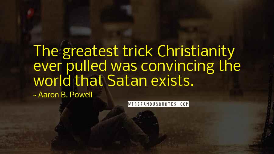 Aaron B. Powell Quotes: The greatest trick Christianity ever pulled was convincing the world that Satan exists.