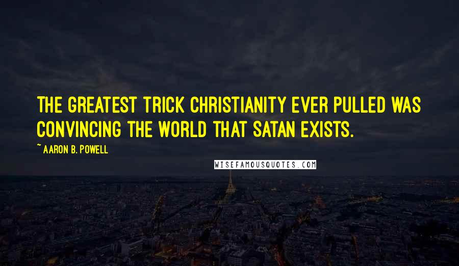 Aaron B. Powell Quotes: The greatest trick Christianity ever pulled was convincing the world that Satan exists.