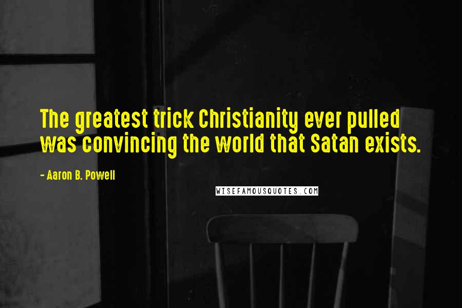 Aaron B. Powell Quotes: The greatest trick Christianity ever pulled was convincing the world that Satan exists.
