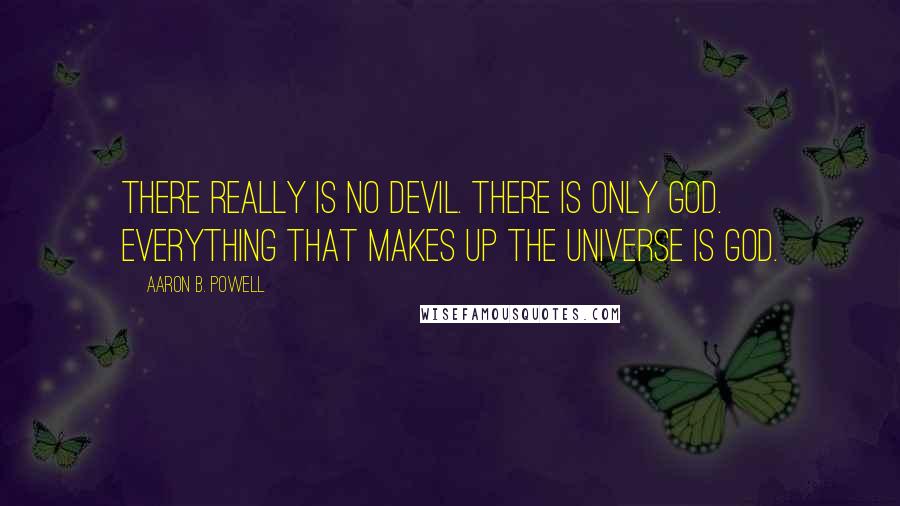 Aaron B. Powell Quotes: There really is no devil. There is only God. Everything that makes up the universe is God.