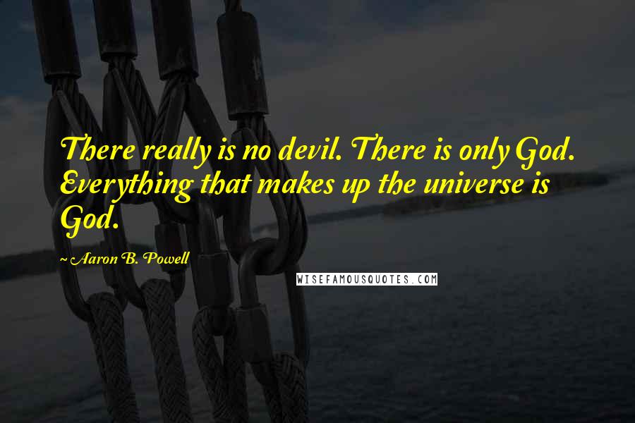 Aaron B. Powell Quotes: There really is no devil. There is only God. Everything that makes up the universe is God.