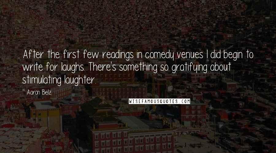 Aaron Belz Quotes: After the first few readings in comedy venues I did begin to write for laughs. There's something so gratifying about stimulating laughter.