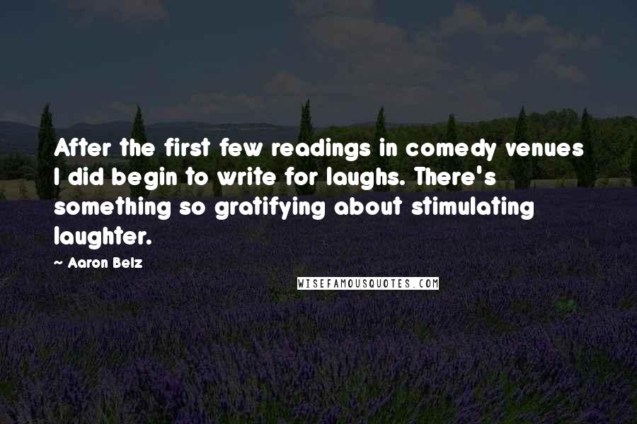 Aaron Belz Quotes: After the first few readings in comedy venues I did begin to write for laughs. There's something so gratifying about stimulating laughter.