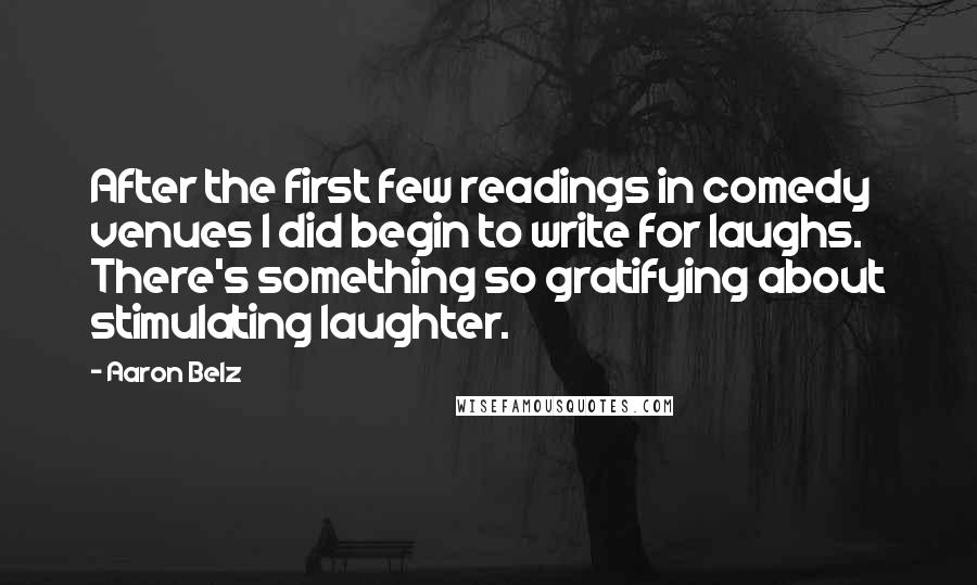 Aaron Belz Quotes: After the first few readings in comedy venues I did begin to write for laughs. There's something so gratifying about stimulating laughter.