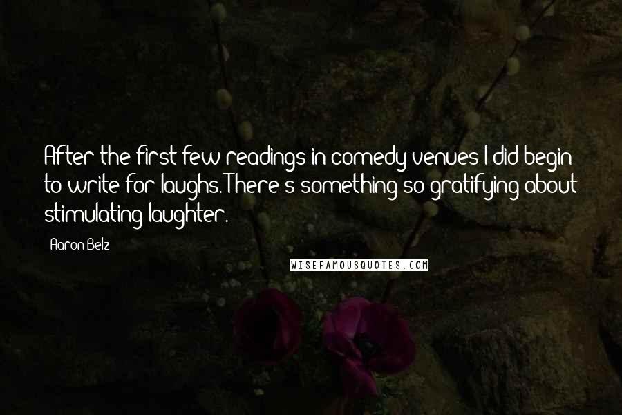 Aaron Belz Quotes: After the first few readings in comedy venues I did begin to write for laughs. There's something so gratifying about stimulating laughter.