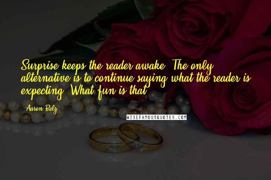 Aaron Belz Quotes: Surprise keeps the reader awake. The only alternative is to continue saying what the reader is expecting. What fun is that?