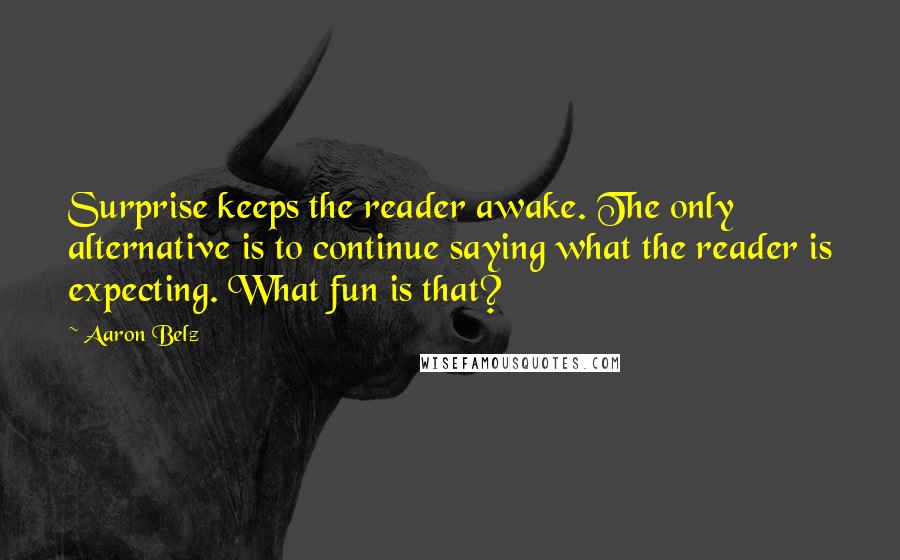 Aaron Belz Quotes: Surprise keeps the reader awake. The only alternative is to continue saying what the reader is expecting. What fun is that?