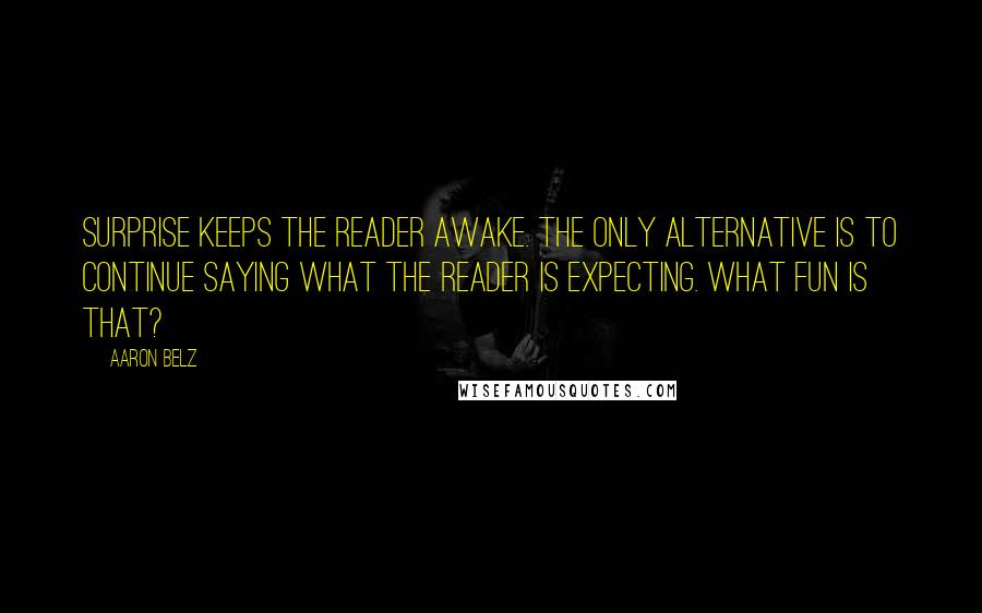 Aaron Belz Quotes: Surprise keeps the reader awake. The only alternative is to continue saying what the reader is expecting. What fun is that?