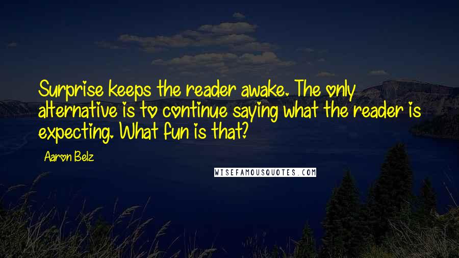 Aaron Belz Quotes: Surprise keeps the reader awake. The only alternative is to continue saying what the reader is expecting. What fun is that?