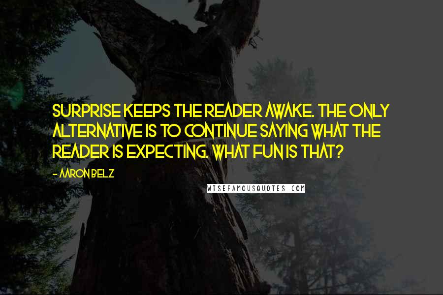 Aaron Belz Quotes: Surprise keeps the reader awake. The only alternative is to continue saying what the reader is expecting. What fun is that?