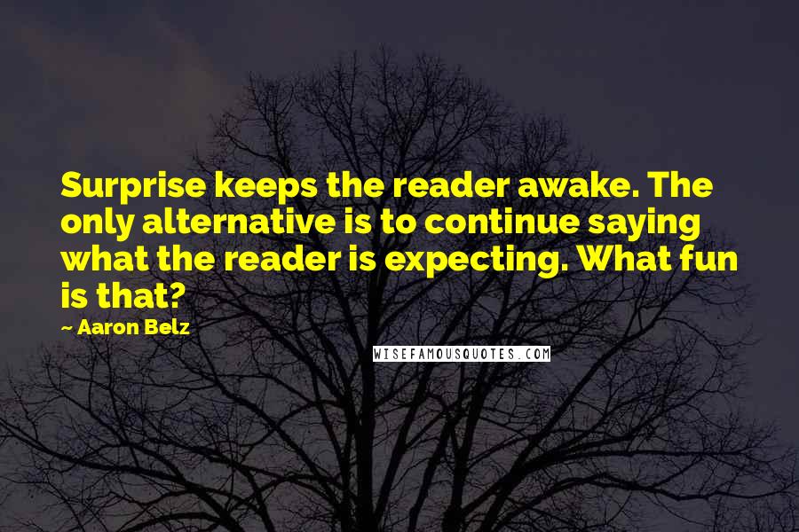 Aaron Belz Quotes: Surprise keeps the reader awake. The only alternative is to continue saying what the reader is expecting. What fun is that?