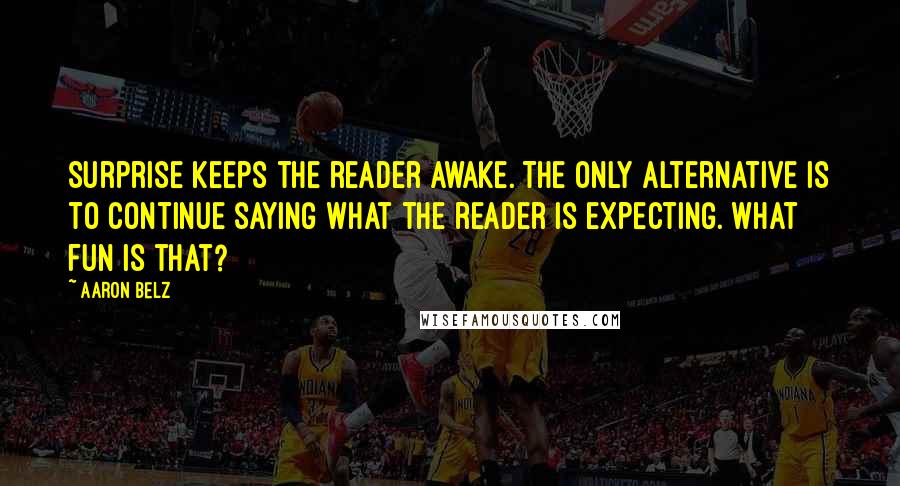 Aaron Belz Quotes: Surprise keeps the reader awake. The only alternative is to continue saying what the reader is expecting. What fun is that?