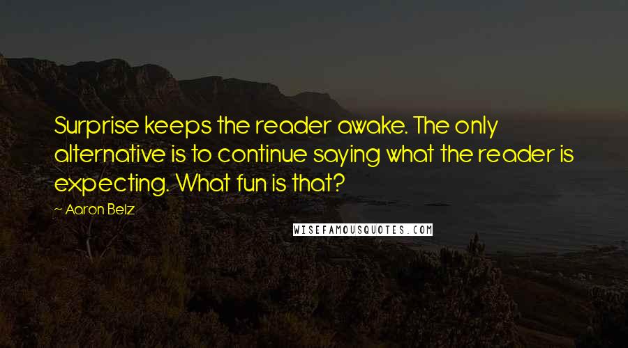 Aaron Belz Quotes: Surprise keeps the reader awake. The only alternative is to continue saying what the reader is expecting. What fun is that?