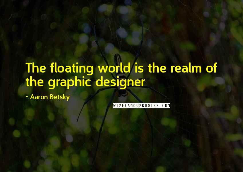 Aaron Betsky Quotes: The floating world is the realm of the graphic designer