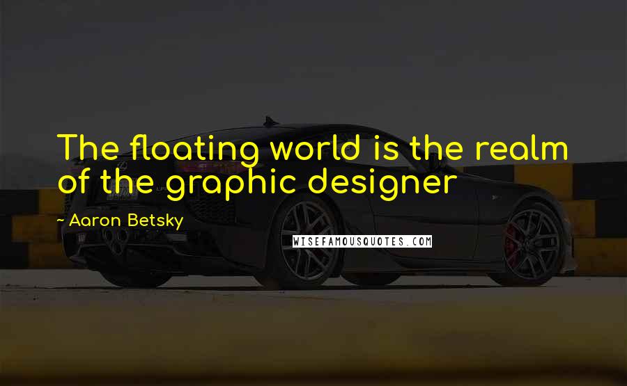 Aaron Betsky Quotes: The floating world is the realm of the graphic designer